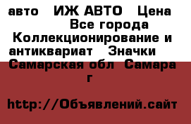 1.1) авто : ИЖ АВТО › Цена ­ 149 - Все города Коллекционирование и антиквариат » Значки   . Самарская обл.,Самара г.